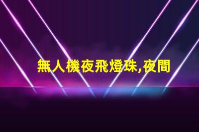 無人機夜飛燈珠,夜間飛行更酷炫