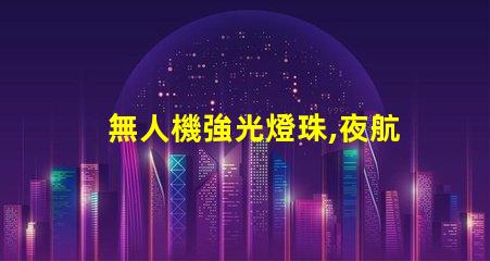 無人機強光燈珠,夜航照明怎么選