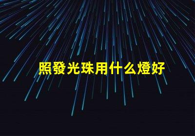 照發光珠用什么燈好