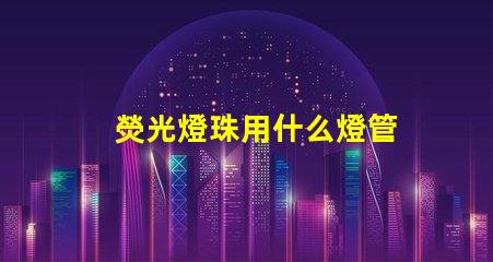 熒光燈珠用什么燈管