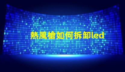 熱風槍如何拆卸led燈珠