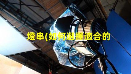 燈串(如何選擇適合的燈串款式)銅線燈(銅線燈的制作材料及使用方法)