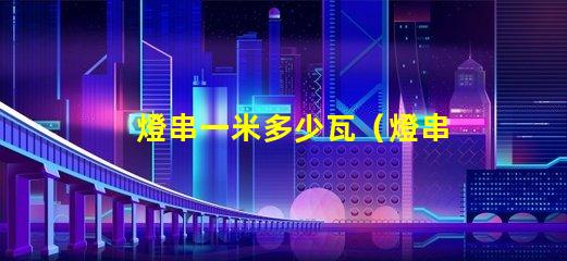 燈串一米多少瓦（燈串長度與功率的關系）