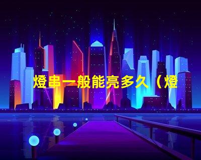 燈串一般能亮多久（燈串使用壽命解析）