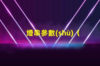燈串參數(shù)（如何選擇合適的燈串參數(shù)）