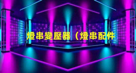 燈串變壓器（燈串配件選擇指南）