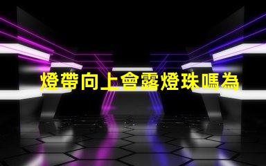 燈帶向上會露燈珠嗎為什么