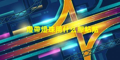 燈帶燈珠用什么膠粘貼比較好