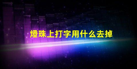 燈珠上打字用什么去掉
