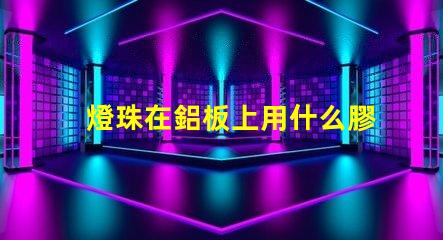 燈珠在鋁板上用什么膠