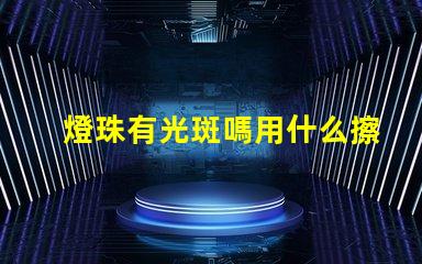 燈珠有光斑嗎用什么擦