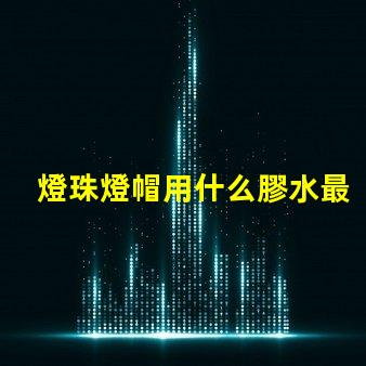 燈珠燈帽用什么膠水最好