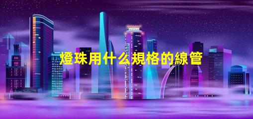 燈珠用什么規格的線管合適