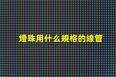 燈珠用什么規格的線管好