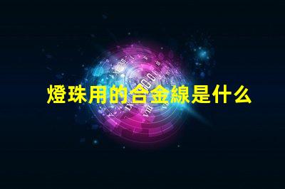燈珠用的合金線是什么合金