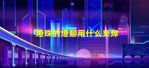 燈珠的燈腳用什么來焊接