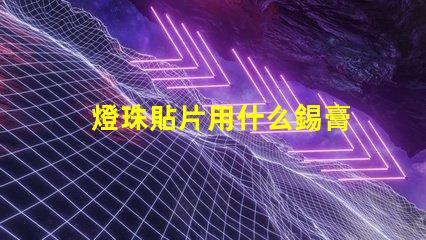 燈珠貼片用什么錫膏