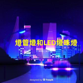 燈管燈和LED燈珠燈區別