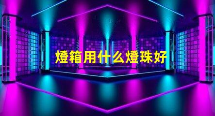 燈箱用什么燈珠好