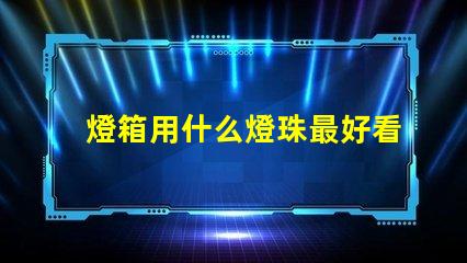 燈箱用什么燈珠最好看又亮
