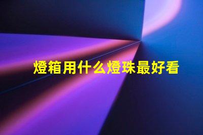 燈箱用什么燈珠最好看最亮