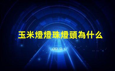 玉米燈燈珠燈頭為什么燙手
