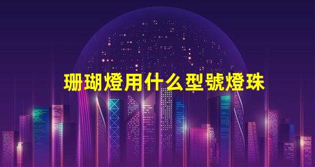 珊瑚燈用什么型號燈珠