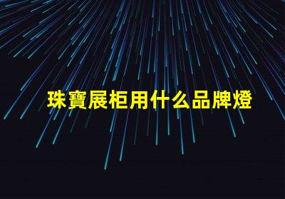 珠寶展柜用什么品牌燈珠好