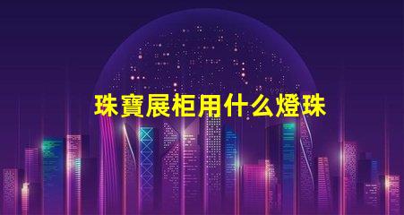 珠寶展柜用什么燈珠