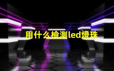 用什么檢測led燈珠壞了