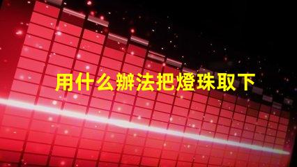 用什么辦法把燈珠取下