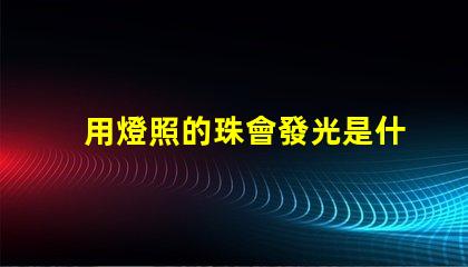 用燈照的珠會發光是什么珠