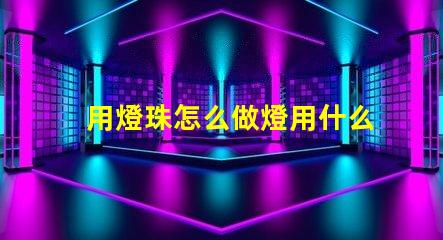 用燈珠怎么做燈用什么材料