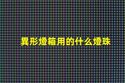 異形燈箱用的什么燈珠材質(zhì)