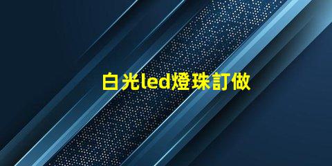 白光led燈珠訂做