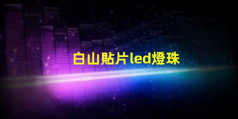 白山貼片led燈珠