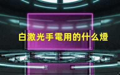 白激光手電用的什么燈珠