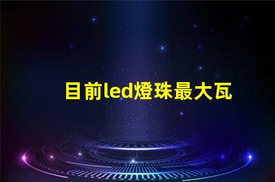 目前led燈珠最大瓦數
