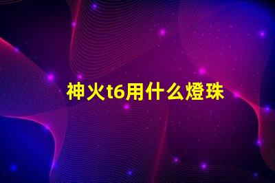 神火t6用什么燈珠