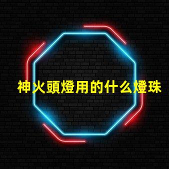 神火頭燈用的什么燈珠