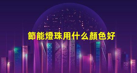 節能燈珠用什么顏色好