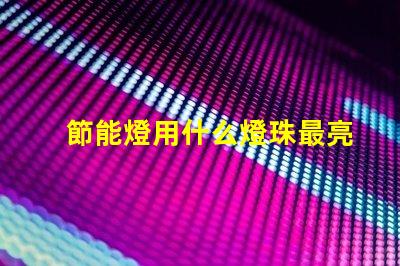 節能燈用什么燈珠最亮