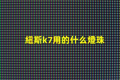 紐斯k7用的什么燈珠