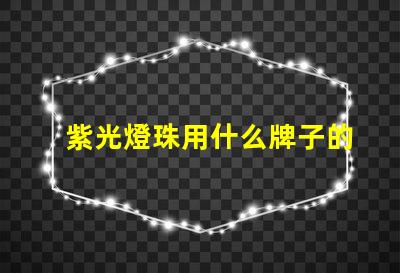 紫光燈珠用什么牌子的好