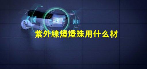 紫外線燈燈珠用什么材料