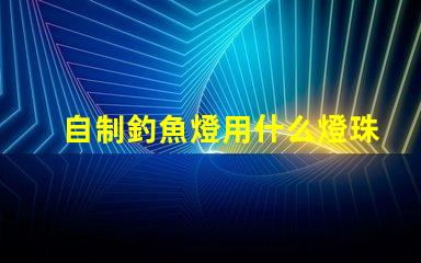 自制釣魚燈用什么燈珠最好