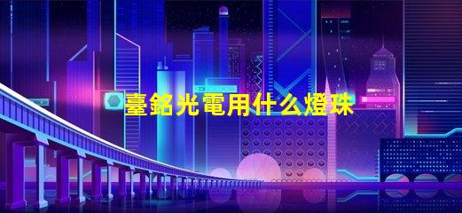 臺銘光電用什么燈珠