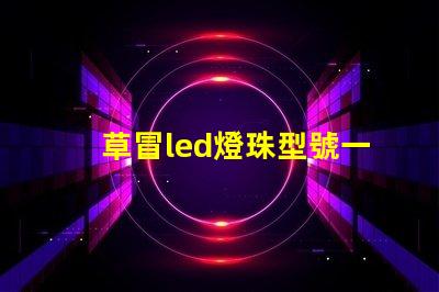 草冒led燈珠型號一覽表