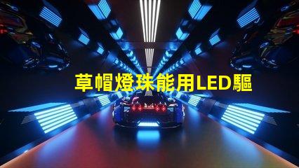 草帽燈珠能用LED驅(qū)動