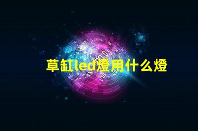 草缸led燈用什么燈珠